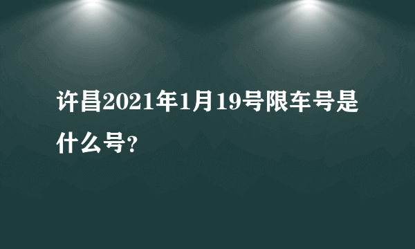 许昌2021年1月19号限车号是什么号？