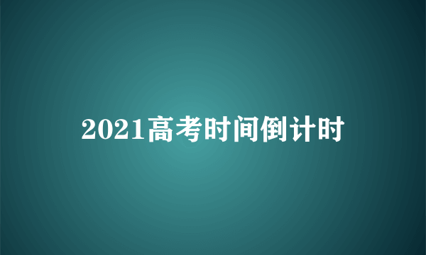 2021高考时间倒计时