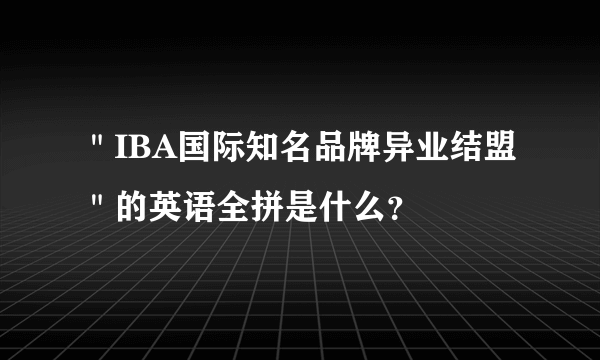 ＂IBA国际知名品牌异业结盟＂的英语全拼是什么？