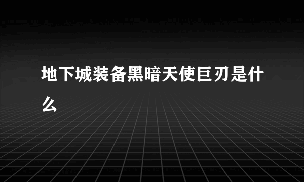 地下城装备黑暗天使巨刃是什么