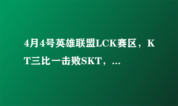 4月4号英雄联盟LCK赛区，KT三比一击败SKT，如何评价他们的表现？