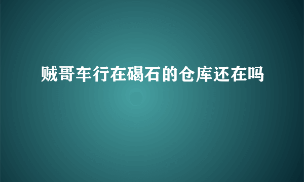 贼哥车行在碣石的仓库还在吗