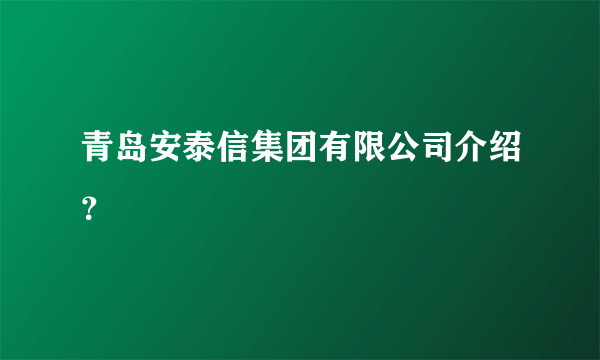 青岛安泰信集团有限公司介绍？