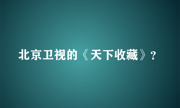 北京卫视的《天下收藏》？