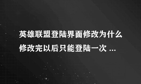 英雄联盟登陆界面修改为什么修改完以后只能登陆一次 下次再登陆的时候自动还原成官方版本了呢？这个问题怎