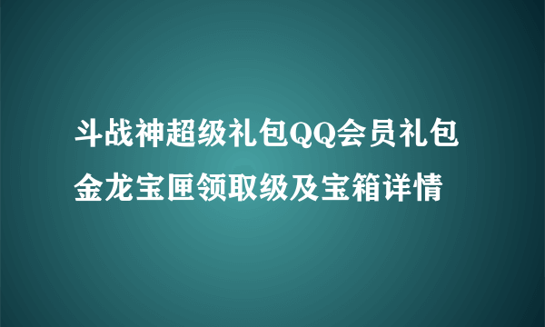 斗战神超级礼包QQ会员礼包金龙宝匣领取级及宝箱详情