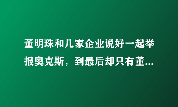 董明珠和几家企业说好一起举报奥克斯，到最后却只有董明珠一个人去举为，这是为什么？