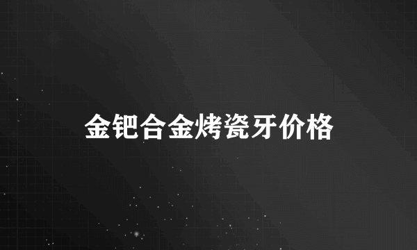 金钯合金烤瓷牙价格