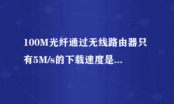 100M光纤通过无线路由器只有5M/s的下载速度是为什么,能设置吗?