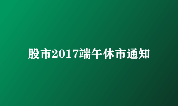 股市2017端午休市通知