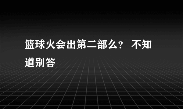 篮球火会出第二部么？ 不知道别答