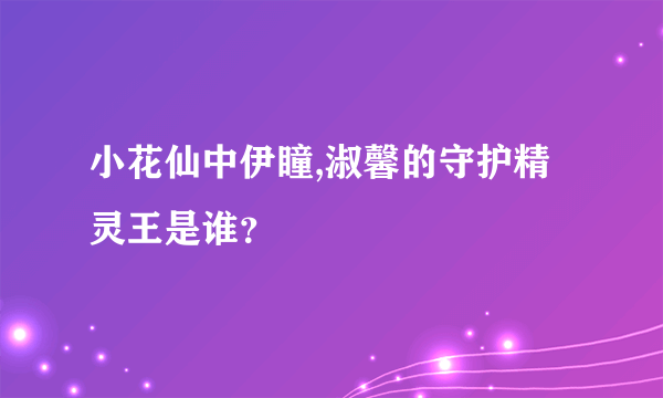 小花仙中伊瞳,淑馨的守护精灵王是谁？