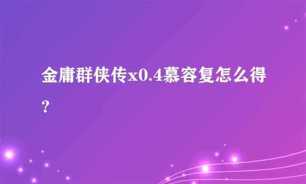 金庸群侠传x0.4慕容复怎么得？