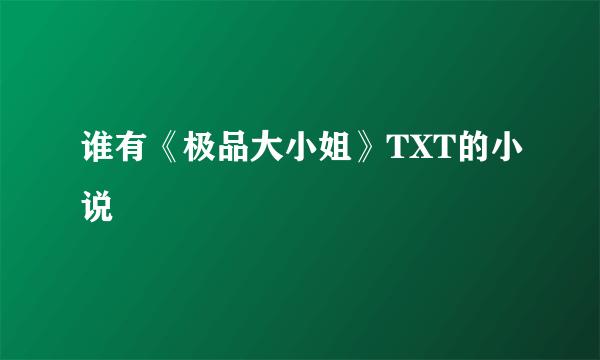 谁有《极品大小姐》TXT的小说