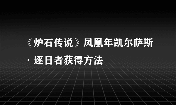 《炉石传说》凤凰年凯尔萨斯·逐日者获得方法