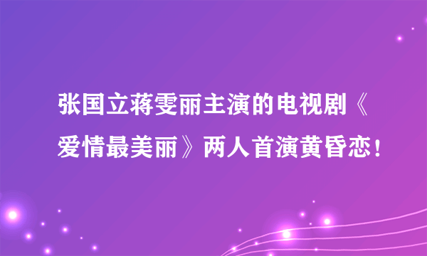 张国立蒋雯丽主演的电视剧《爱情最美丽》两人首演黄昏恋！