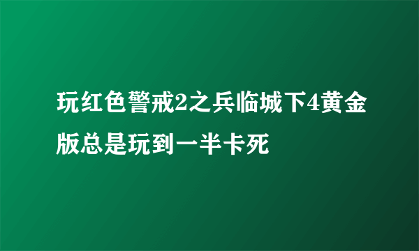 玩红色警戒2之兵临城下4黄金版总是玩到一半卡死