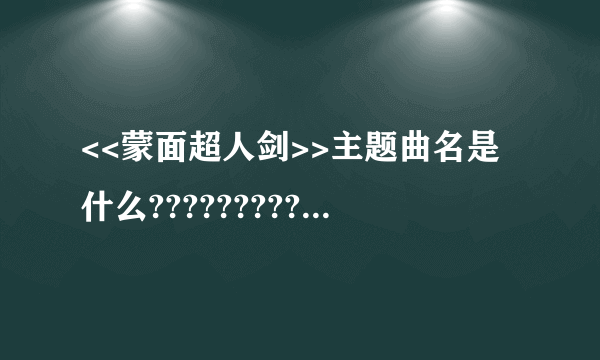 <<蒙面超人剑>>主题曲名是什么?????????????????????????????????????????