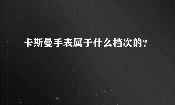 卡斯曼手表属于什么档次的？