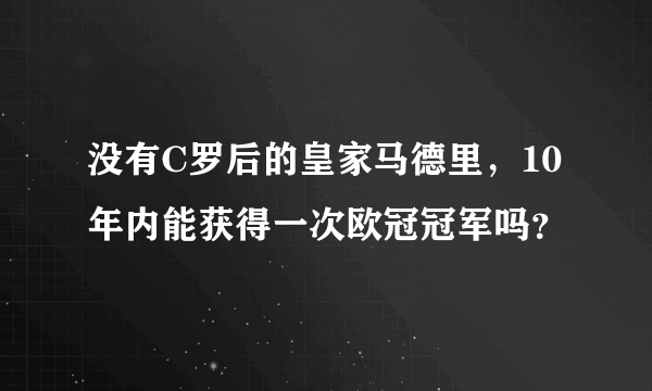 没有C罗后的皇家马德里，10年内能获得一次欧冠冠军吗？