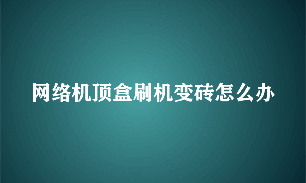 网络机顶盒刷机变砖怎么办