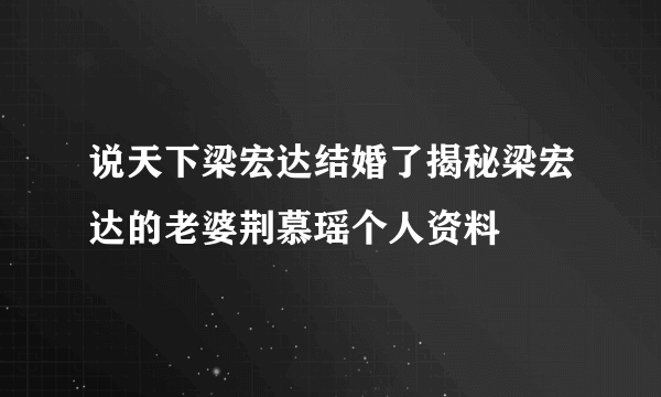 说天下梁宏达结婚了揭秘梁宏达的老婆荆慕瑶个人资料