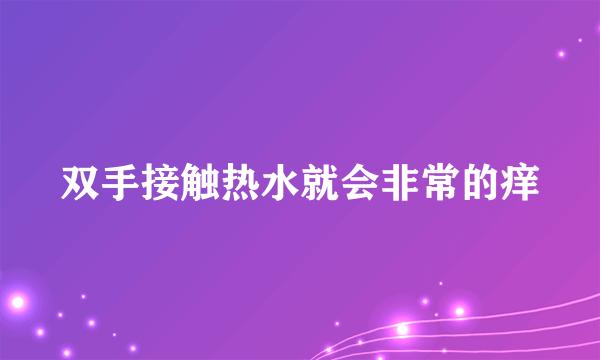 双手接触热水就会非常的痒