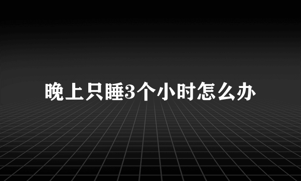 晚上只睡3个小时怎么办