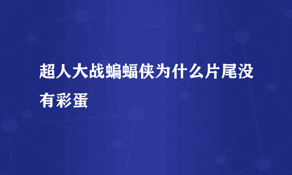 超人大战蝙蝠侠为什么片尾没有彩蛋