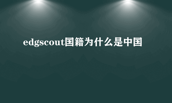 edgscout国籍为什么是中国