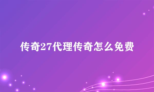 传奇27代理传奇怎么免费