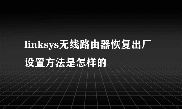 linksys无线路由器恢复出厂设置方法是怎样的