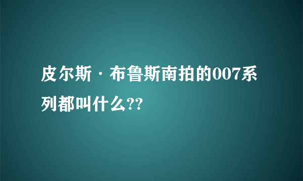 皮尔斯·布鲁斯南拍的007系列都叫什么??