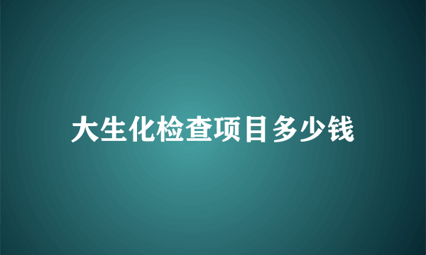 大生化检查项目多少钱