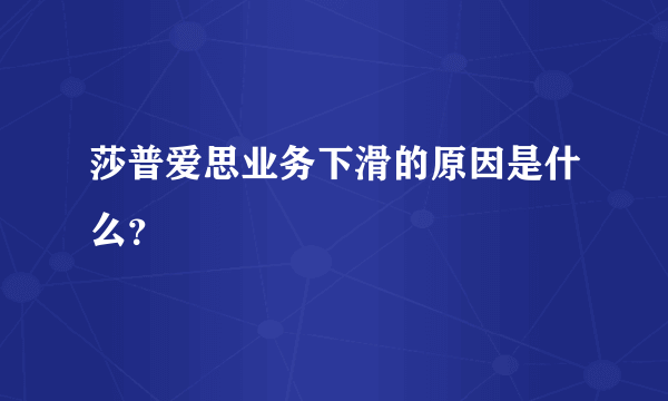 莎普爱思业务下滑的原因是什么？