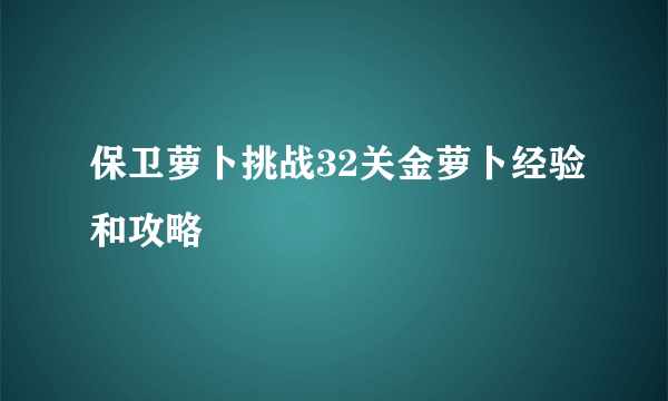 保卫萝卜挑战32关金萝卜经验和攻略