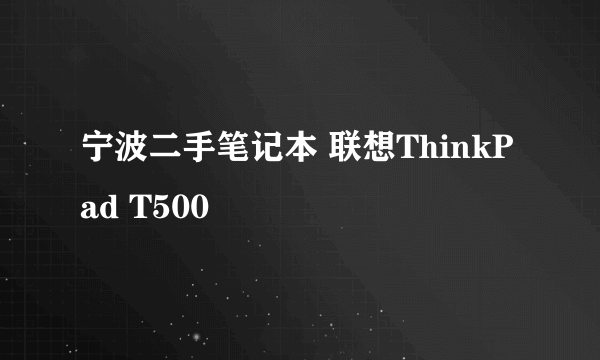 宁波二手笔记本 联想ThinkPad T500