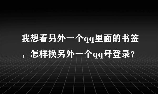 我想看另外一个qq里面的书签，怎样换另外一个qq号登录？