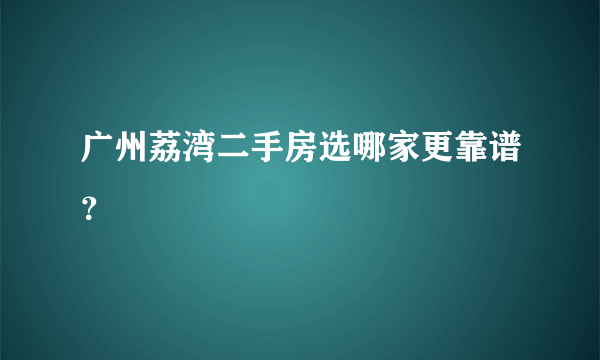 广州荔湾二手房选哪家更靠谱？