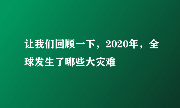 让我们回顾一下，2020年，全球发生了哪些大灾难