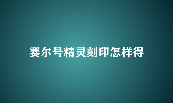 赛尔号精灵刻印怎样得