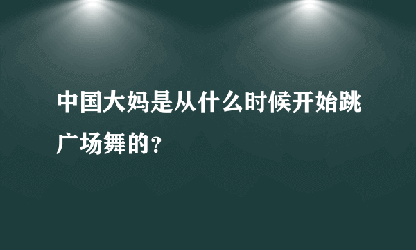 中国大妈是从什么时候开始跳广场舞的？