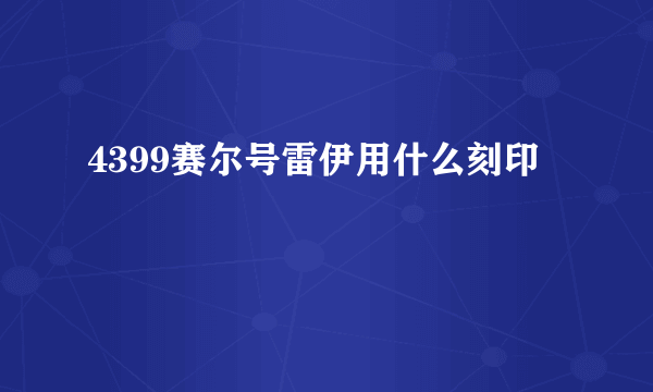 4399赛尔号雷伊用什么刻印