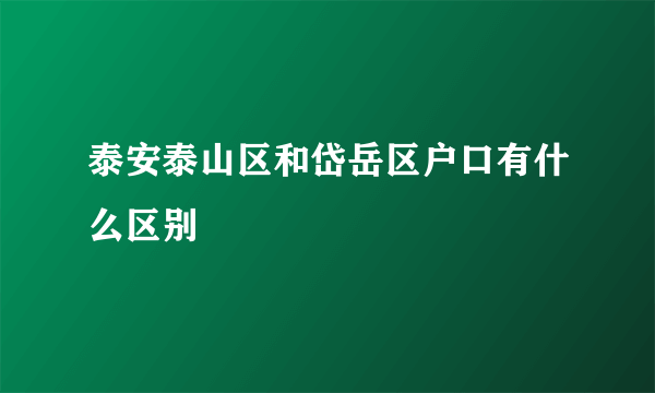 泰安泰山区和岱岳区户口有什么区别