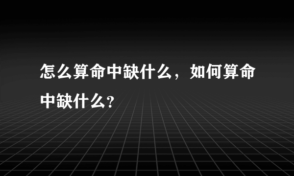 怎么算命中缺什么，如何算命中缺什么？