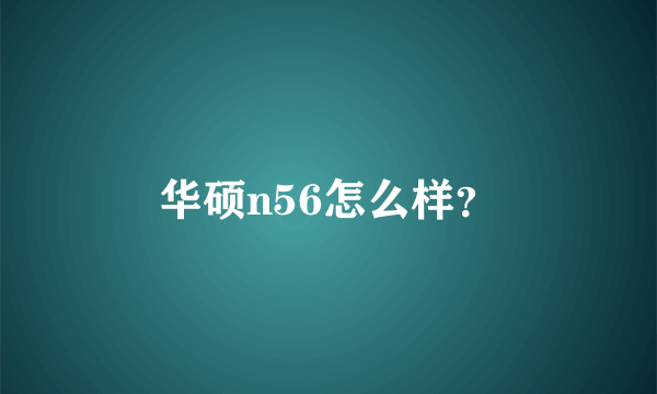 华硕n56怎么样？