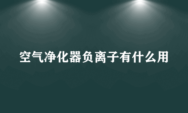 空气净化器负离子有什么用