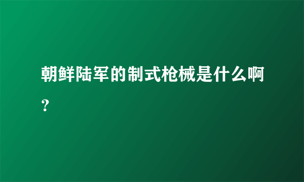 朝鲜陆军的制式枪械是什么啊？