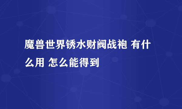 魔兽世界锈水财阀战袍 有什么用 怎么能得到