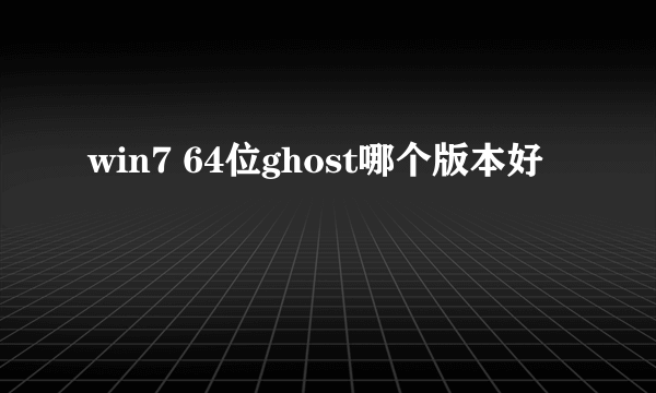 win7 64位ghost哪个版本好